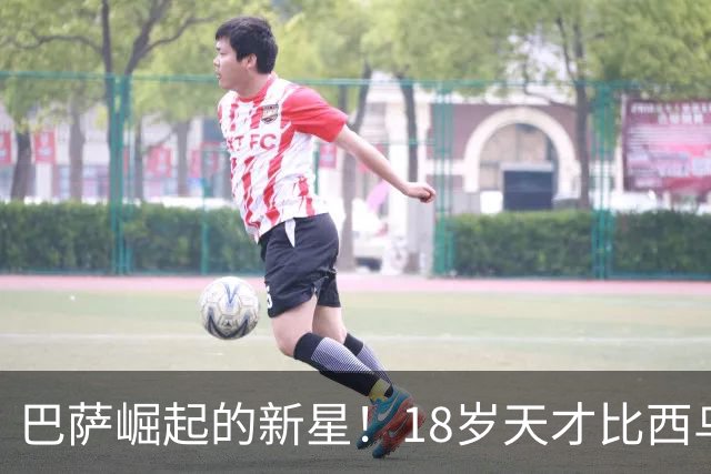 巴萨崛起的新星！18岁天才比西乌引发关注！
