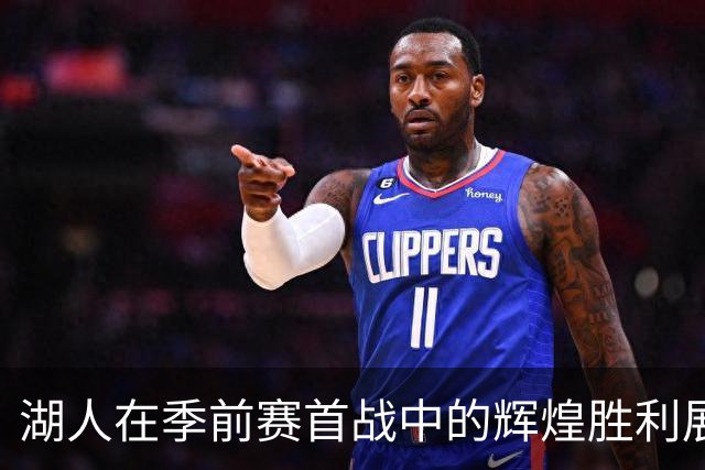 湖人在季前赛首战中的辉煌胜利展现新阵容的强大潜力