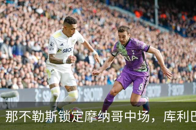 那不勒斯锁定摩纳哥中场，库利巴利身价预计高达4000万欧元